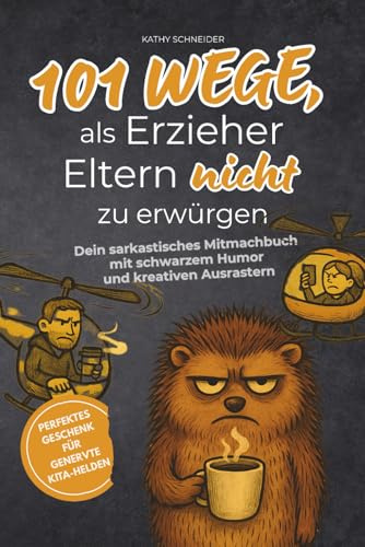 101 Wege, als Erzieher Eltern nicht zu erwürgen: Dein sarkastisches Mitmachbuch mit schwarzem Humor und kreativen Ausrastern – perfektes Geschenk für genervte Kita-Helden