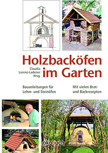Holzbacköfen im Garten: Bauanleitungen für Lehm- und Steinöfen Mit vielen Brat- und Backrezepten