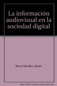 INFORMACION AUDIOVISUAL EN LA SOCIEDAD DIGITAL,LA (CIENCIAS DE LA COMUNICACION)