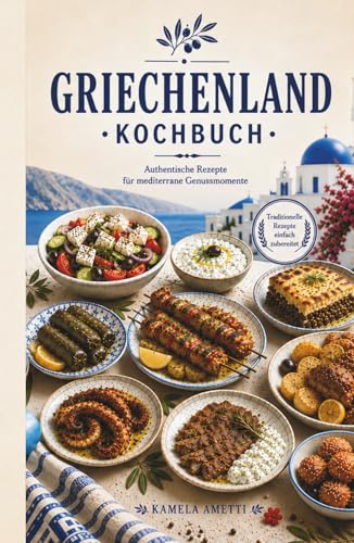 Griechenland Kochbuch: Authentische Rezepte für mediterrane Genussmomente