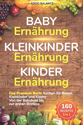 Baby Ernährung│Kleinkinder Ernährung│Kinder Ernährung: Das Premium Buch: Kochen für Babys, Kleinkinder und Kinder Von der Babykost bis zur ersten ... 1 (neue Auflage Kleinkinder Kochbuch, Band 1)
