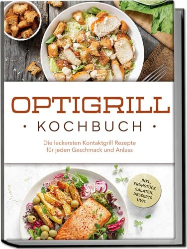 Optigrill Kochbuch: Die leckersten Kontaktgrill Rezepte für jeden Geschmack und Anlass - inkl. Frühstück, Salaten, Desserts uvm.