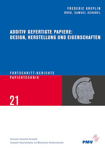 Additiv gefertigte Papiere: Design, Herstellung und Eigenschaften (Fortschritt-Berichte Papiertechnik /Progress in Paper Technology)