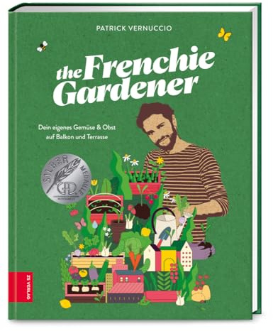 The Frenchie Gardener: Dein eigenes Gemüse & Obst auf Balkon und Terrasse – GAD Silbermedaillen-Gewinner (Gastronomische Akademie Deutschlands e.V.)
