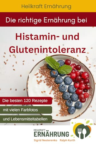 Die richtige Ernährung bei Histamin- und Glutenintoleranz: Die besten 120 Rezepte mit vielen Fotos und Lebensmitteltabellen (Heilkraft Ernährung, Band 11)