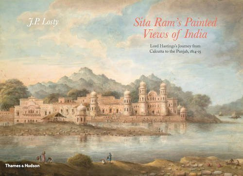 Sita Ram's Painted Views of India: Lord Hastings's Journey from Calcutta to the Punjab, 1814 15 by J. P. Losty (2015-11-16)