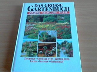 Das grosse Gartenbuch : Planung, Gestaltung, Pflege ; Ziergarten, Gemüsegarten, Wintergarten, Balkon, Terrasse, Gartenteich.