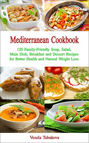 Mediterranean Cookbook: 120 Family-Friendly Soup, Salad, Main Dish, Breakfast and Dessert Recipes for Better Health and Natural Weight Loss: Fuss-free Dinner Recipes That Are Easy On The Budget