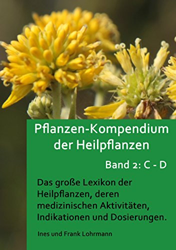 Pflanzen-Kompendium der Heilpflanzen Band 2: B - D: Das große Lexikon der Heilpflanzen, deren medizinischen Aktivitäten, Indikationen und Dosierungen (Band 2: Heilpflanzen von B - D)