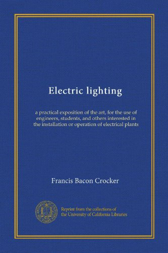 Electric lighting (v.1): a practical exposition of the art, for the use of engineers, students, and others interested in the installation or operation of electrical plants