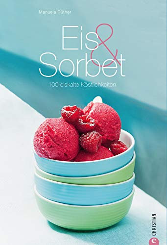 Eis & Sorbet: 100 eiskalte Köstlichkeiten - Ein Kochbuch: Rezeptebuch mit vielen Grundrezepten und Variationen zu den Themen Milch- und Joghurteis, Wintereis, ... mit und ohne Eismaschine auf 159 Seiten