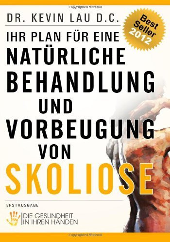 Ihr Plan für eine natürliche Behandlung und Vorbeugung von Skoliose: Die Gesundheit in Ihren Händen (German Edition) [Paperback] [2012] (Author) Dr. Kevin Lau, Regsné Martina Kitti, Daniel Janker