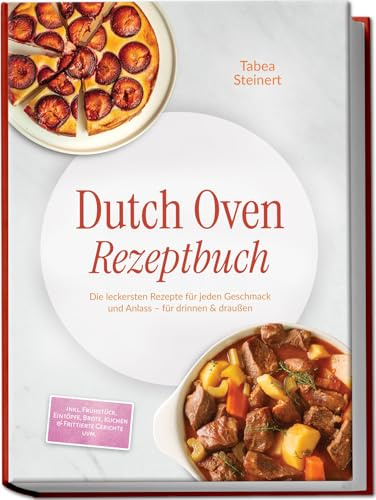 Dutch Oven Rezeptbuch: Die leckersten Rezepte für jeden Geschmack und Anlass – für drinnen & draußen – inkl. Frühstück, Eintöpfe, Brote, Kuchen & Frittierte Gerichte uvm.