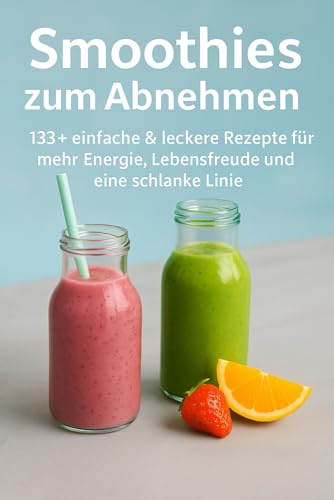Smoothies zum Abnehmen: Über 130+ traumhaft leckere Smoothie Rezepte Buch für DICH | Lebenskraft und Energie steigern | inkl. simpler 30 Tage Challenge