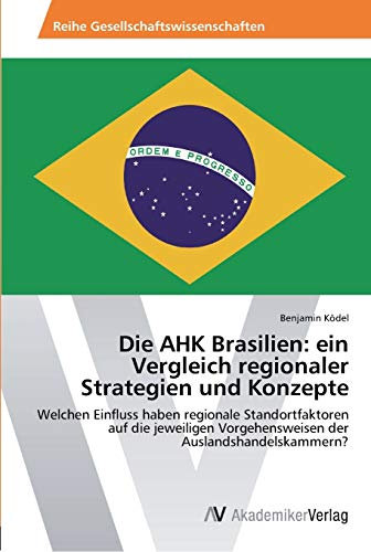 Die AHK Brasilien: ein Vergleich regionaler Strategien und Konzepte: Welchen Einfluss haben regionale Standortfaktoren auf die jeweiligen Vorgehensweisen der Auslandshandelskammern?
