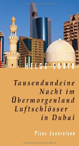 Tausendundeine Nacht im Übermorgenland. Luftschlösser in Dubai (Picus Lesereisen)