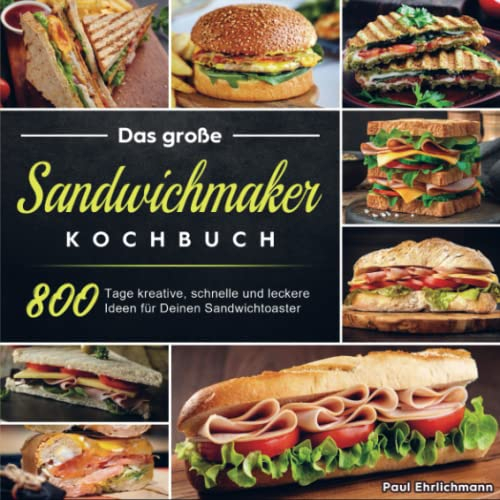 Das große Sandwichmaker Kochbuch: 800 Tage kreative, schnelle und leckere Ideen für Deinen Sandwichtoaster