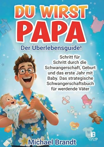 Du wirst Papa - Der Überlebensguide!: Schritt für Schritt durch die Schwangerschaft, Geburt und das erste Jahr mit Baby. Das strategische Schwangerschaftsbuch für werdende Väter