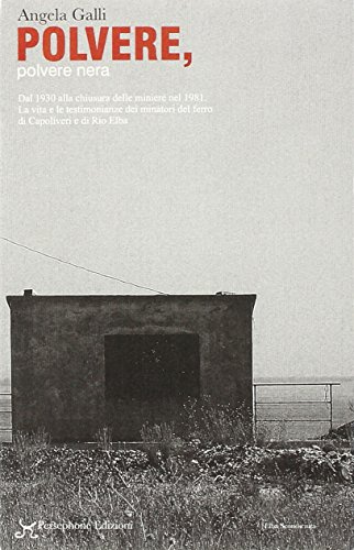 Polvere, polvere nera. I minatori del ferro. La vita, le testimonianze dei minatori di Capoliveri e di Rio Elba dal 1930 alla chiusura delle miniere nel 1981