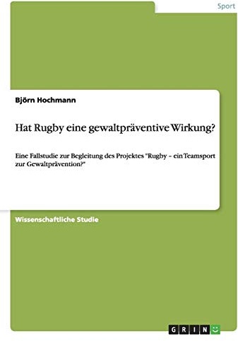 Hat Rugby eine gewaltpräventive Wirkung?: Eine Fallstudie zur Begleitung des Projektes Rugby - ein Teamsport zur Gewaltprävention?