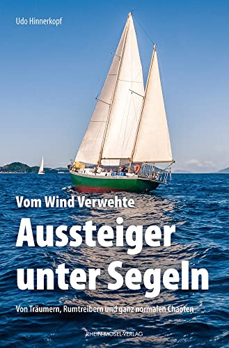 Vom Wind Verwehte: Aussteiger unter Segeln: Von Träumern, Rumtreiben und ganz normalen Chaoten