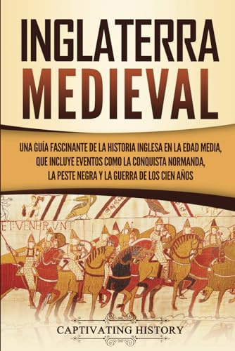 Inglaterra medieval: Una guía fascinante de la historia inglesa en la Edad Media, que incluye eventos como la conquista normanda, la peste negra y la guerra de los Cien Años (Historia Fascinante)