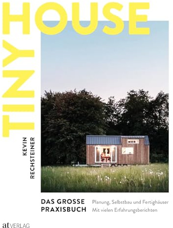 Tiny House – Das große Praxisbuch: Planung, Selbstbau und Fertighäuser. Inspirationen, praktische Anleitungen und Erfahrungsberichte. Alles Wissenswerte, von der Idee bis zum fertigen Tiny House