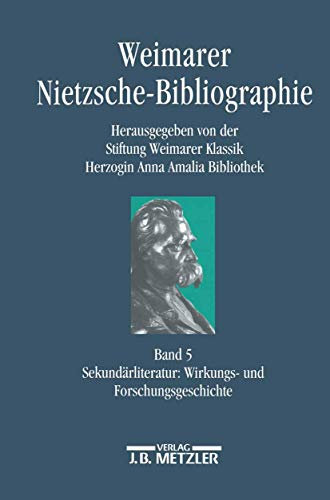 Weimarer Nietzsche-Bibliographie in 5 Bänden: Band 5: Sekundärliteratur: Wirkungs- und Forschungsgeschichte (Personalbibliographien Zur Neueren Deutschen Literatur)