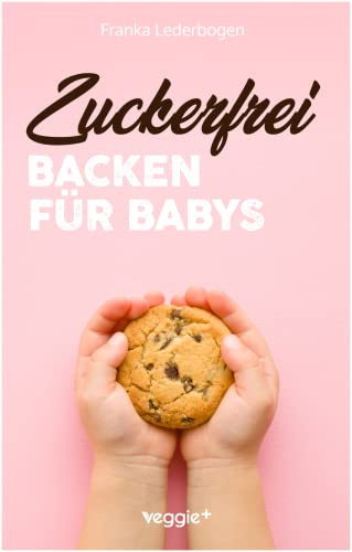 Zuckerfrei Backen für Babys: Das große Backbuch mit zuckerfreien Beikost-Rezepten speziell für Babys und Kleinkinder (Beikost für Babys)