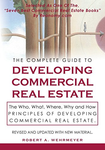 The Complete Guide to Developing Commercial Real Estate: The Who, What, Where, Why, and How Principles of Developing Commercial Real Estate. Revised and Updated with new Material. (Volume 1)