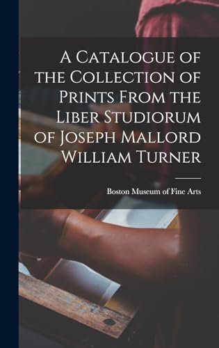A Catalogue of the Collection of Prints From the Liber Studiorum of Joseph Mallord William Turner