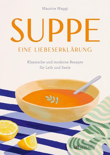 Suppe - eine Liebeserklärung: Kulinarische Zeitreise durch die Welt der Suppen - Maurice Maggis 220 Seiten Genuss zwischen Tradition und Innovation