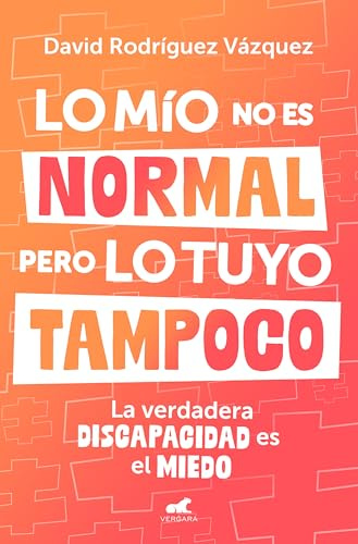 Lo mío no es normal, pero lo tuyo tampoco: La verdadera discapacidad es el miedo (Vergara)