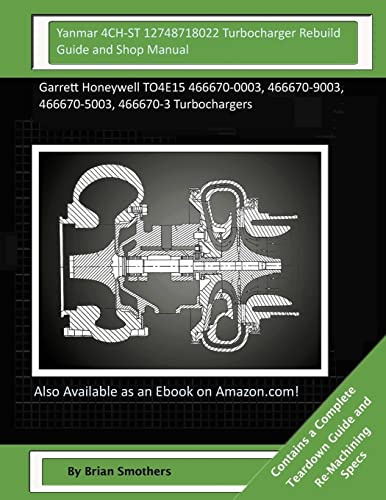 Yanmar 4CH-ST 12748718022 Turbocharger Rebuild Guide and Shop Manual: Garrett Honeywell TO4E15 466670-0003, 466670-9003, 466670-5003, 466670-3 Turbochargers