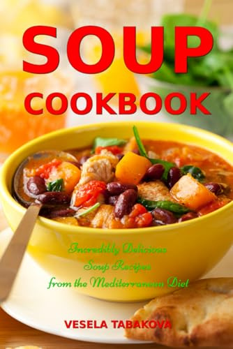 Soup Cookbook: Incredibly Delicious Soup Recipes from the Mediterranean Diet: Mediterranean Cookbook and Weight Loss for Beginners (Souping and Soup Diet for Weight Loss)