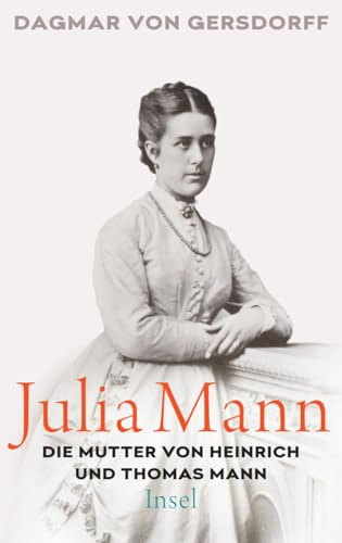 Julia Mann, die Mutter von Heinrich und Thomas Mann: Eine Biographie