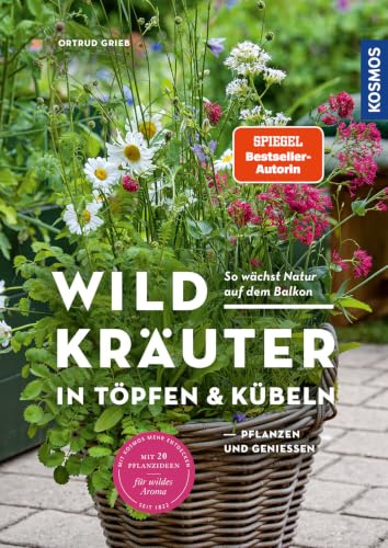 Wildkräuter in Töpfen & Kübeln: pflanzen und genießen. So wächst Natur auf dem Balkon. Mit 20 Pflanzideen für wildes Aroma