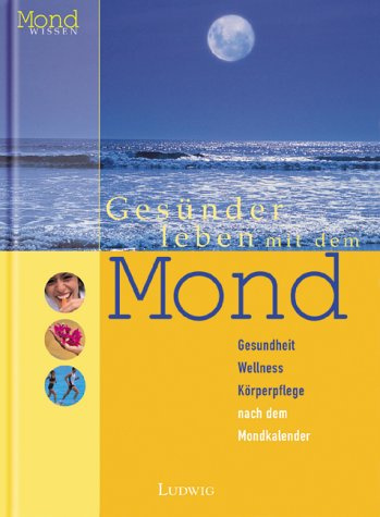 Gesünder leben mit dem Mond. Gesundheit, Wellness, Körperpflege nach dem Mondkalender