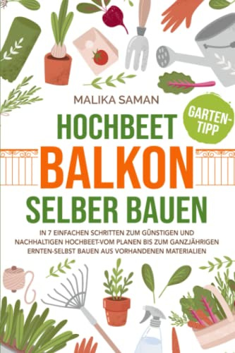 Hochbeet Balkon selber bauen: In 7 einfachen Schritten zum günstigen und nachhaltigen Hochbeet-vom planen bis zum ganzjährigen ernten-selbst bauen aus vorhandenen Materialien