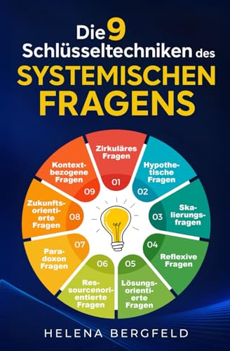 Die 9 Schlüsseltechniken des systemischen Fragens: Meistern Sie mit gezielten Übungen die wirksamsten Fragetechniken, kommunizieren Sie klar & wirksam – und führen auch schwierige Gespräche souverän