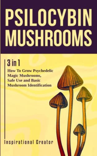 Psilocybin Mushrooms: 3 in 1: How to Grow Psychedelic Magic Mushrooms, Safe Use and Basic Mushroom Identification (Medicinal Mushrooms)