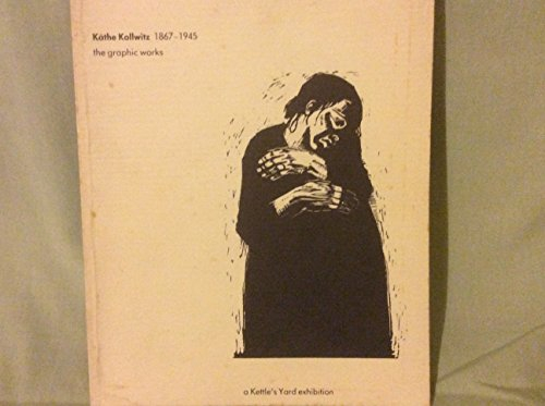 Kathe Kollwitz, 1867 - 1945: The Graphic Works