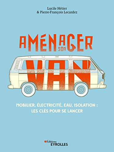 Aménager son van: Mobilier, électricité, eau, isolation : les clés pour se lancer