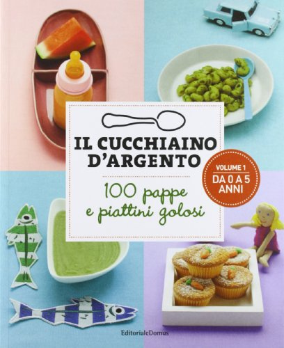 Il Cucchiaino d'Argento: Vol. 1 100 Pappe e Piattini Golosi- da 0 a 5 Anni