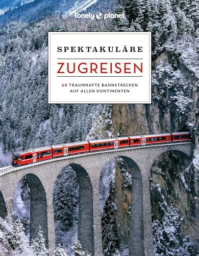 LONELY PLANET Bildband Spektakuläre Zugreisen: 60 traumhafte Bahnstrecken auf allen Kontinenten