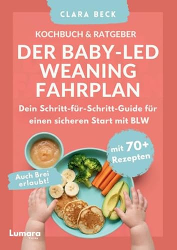 BLW Kochbuch & Ratgeber: Der Baby Led Weaning Fahrplan - Dein Schritt-für-Schritt-Guide für einen sicheren Start mit BLW | Auch Brei erlaubt!: mit 70+ Rezepten