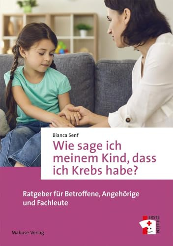 Wie sage ich meinem Kind, dass ich Krebs habe? Ratgeber für Betroffene, Angehörige und Fachleute (Erste Hilfen, Band 21)