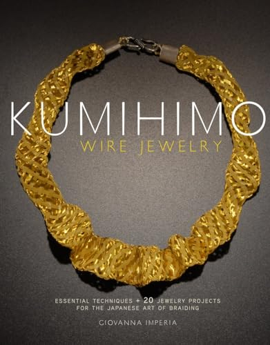 Kumihimo Wire Jewelry: Essential Techniques and 20 Jewelry Projects for the Japanese Art of Braiding
