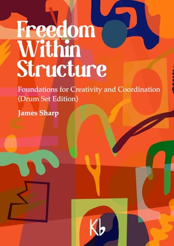 Freedom Within Structure: Foundations for Creativity & Coordination (Drum Set Edition): Foundations for Creativity and Coordination (Drum Set Edition)