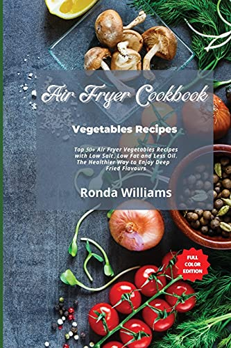 Air Fryer Cookbook Vegetables Recipes: Top 50+ Air Fryer Vegetables Recipes with Low Salt, Low Fat and Less Oil. The Healthier Way to Enjoy Deep-Fried Flavours